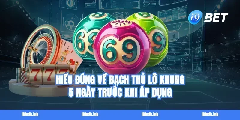 Hiểu đúng về Bạch thủ lô khung 5 ngày trước khi áp dụng