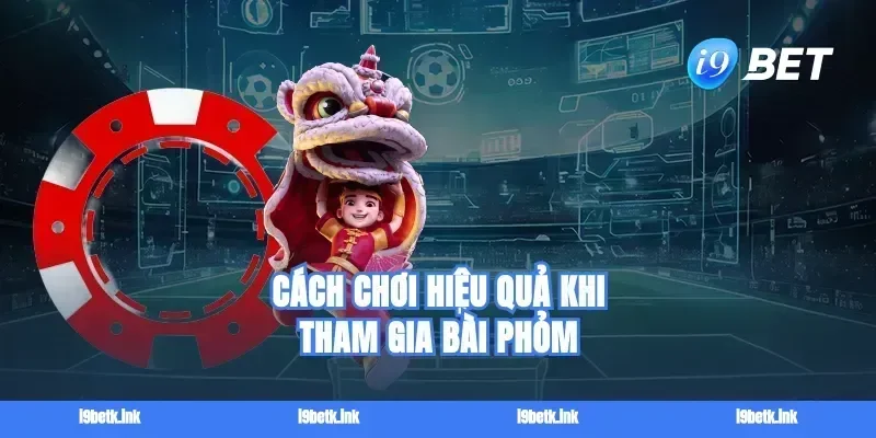 Cách chơi hiệu quả khi tham gia Bài phỏm