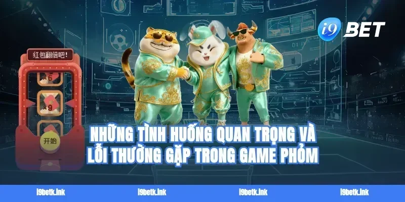 Những tình huống quan trọng và lỗi thường gặp trong game phỏm