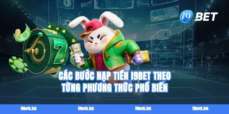 Các bước nạp tiền i9bet theo từng phương thức phổ biến