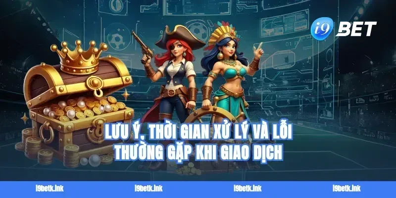 Lưu ý, thời gian xử lý và lỗi thường gặp khi giao dịch