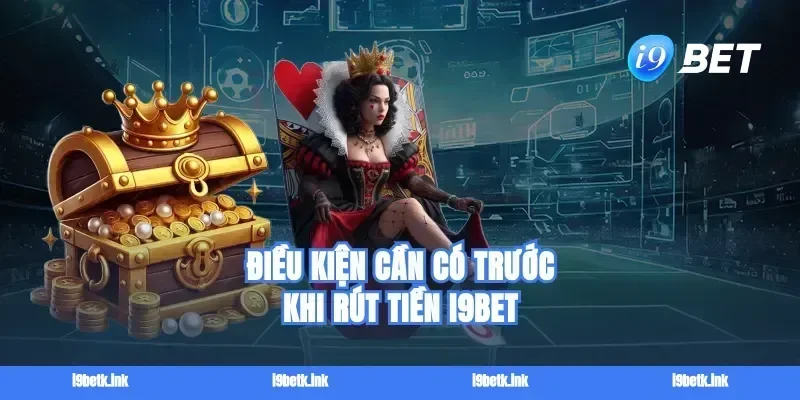 Điều kiện cần có trước khi rút tiền i9bet