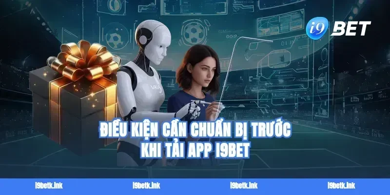 Điều kiện cần chuẩn bị trước khi tải app I9bet