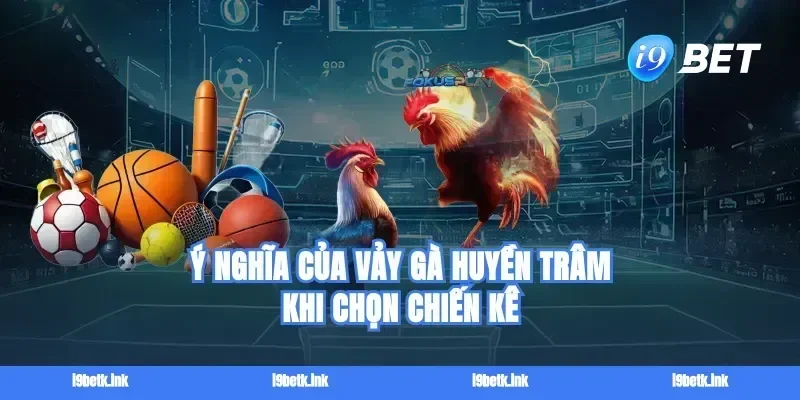 Ý nghĩa của vảy gà huyền trâm khi chọn chiến kê