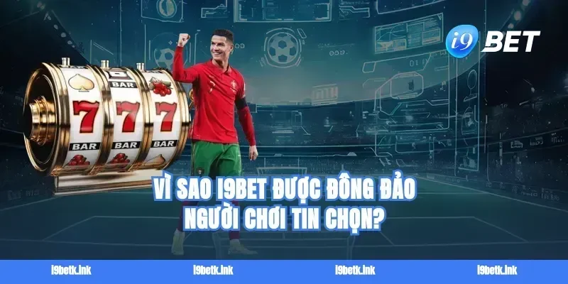 Vì Sao i9BET Được Đông Đảo Người Chơi Tin Chọn?